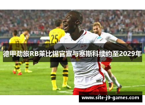 德甲劲旅RB莱比锡官宣与塞斯科续约至2029年
