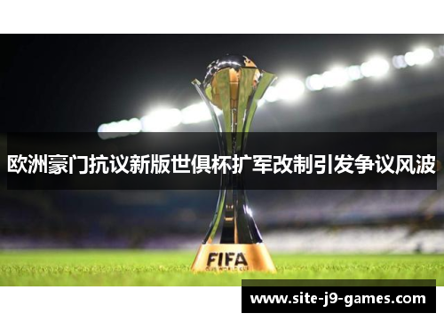欧洲豪门抗议新版世俱杯扩军改制引发争议风波