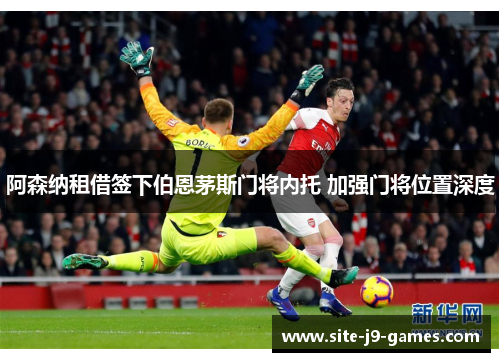 阿森纳租借签下伯恩茅斯门将内托 加强门将位置深度 阿森纳租借签下伯恩茅斯门将内托 加强门将位置深度