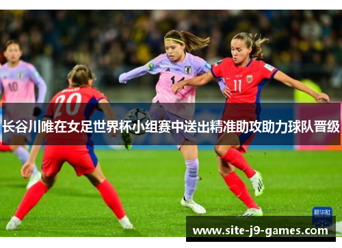 长谷川唯在女足世界杯小组赛中送出精准助攻助力球队晋级