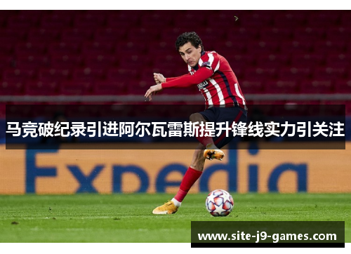 马竞破纪录引进阿尔瓦雷斯提升锋线实力引关注