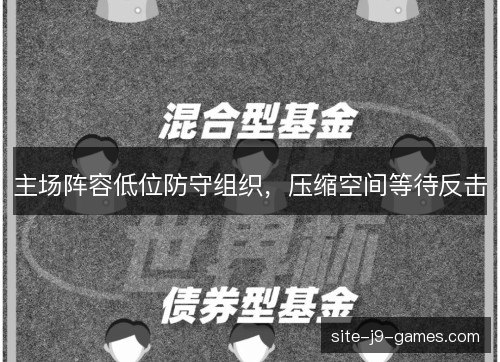 主场阵容低位防守组织,压缩空间等待反击 主场阵容低位防守组织,压缩空间等待反击