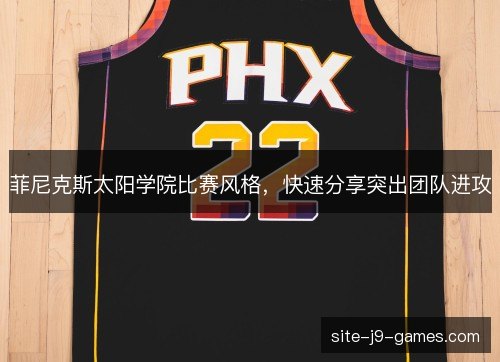 菲尼克斯太阳学院比赛风格，快速分享突出团队进攻